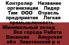 Контролер › Название организации ­ Лидер Тим, ООО › Отрасль предприятия ­ Легкая промышленность › Минимальный оклад ­ 23 000 - Все города Работа » Вакансии   . Амурская обл.,Завитинский р-н